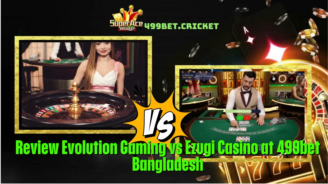 Review Evolution Gaming vs Ezugi Casino at 499bet Bangladesh 1 Review Evolution Gaming vs Ezugi Casino at 499bet Bangladesh
